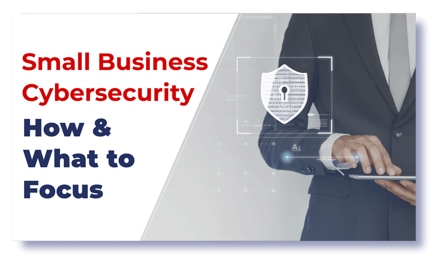 Small Business Cybersecurity: How & What to Focus